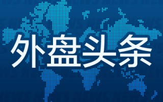 外盘头条：高盛、摩根大通模型显示市场预测美国经济衰退可能性上升 哈里斯将在北卡罗来纳公布经济计划细节
